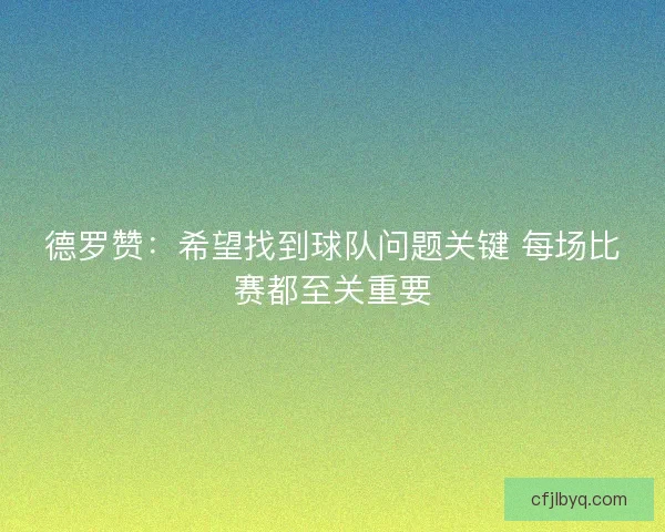 德罗赞：希望找到球队问题关键 每场比赛都至关重要