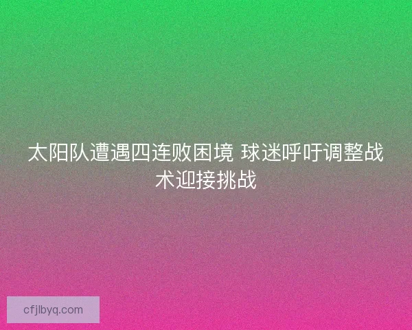太阳队遭遇四连败困境 球迷呼吁调整战术迎接挑战