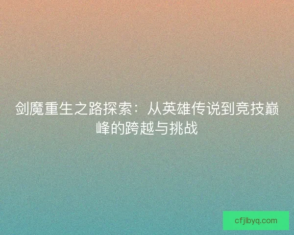 剑魔重生之路探索：从英雄传说到竞技巅峰的跨越与挑战