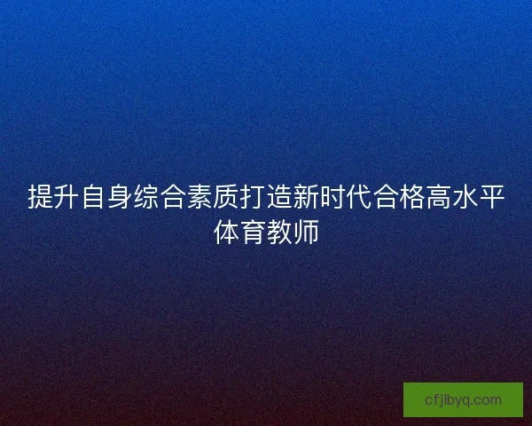 提升自身综合素质打造新时代合格高水平体育教师