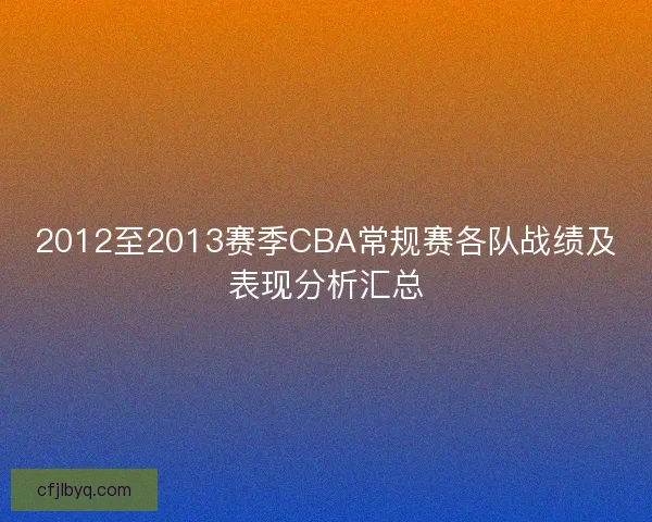 2012至2013赛季CBA常规赛各队战绩及表现分析汇总