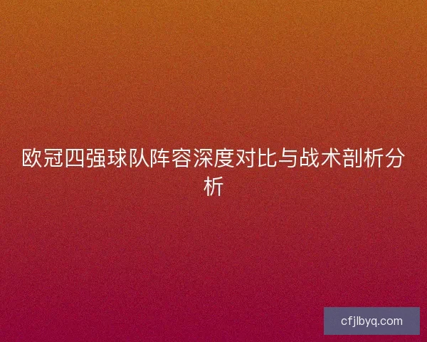 欧冠四强球队阵容深度对比与战术剖析分析
