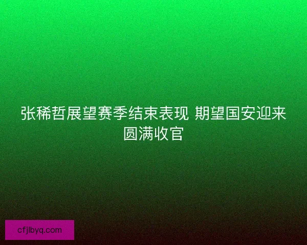 张稀哲展望赛季结束表现 期望国安迎来圆满收官 张稀哲展望赛季结束表现 期望国安迎来圆满收官